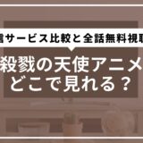殺戮の天使アニメどこで見れる？配信サービス比較と全話無料視聴方法